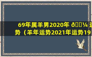 69年属羊男2020年 🌼 运势（羊年运势2021年运势1969年出生的）